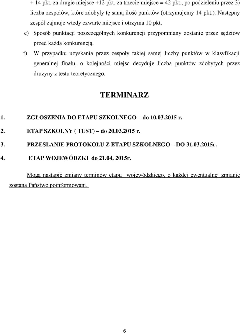 f) W przypadku uzyskania przez zespoły takiej samej liczby punktów w klasyfikacji generalnej finału, o kolejności miejsc decyduje liczba punktów zdobytych przez drużyny z testu teoretycznego.