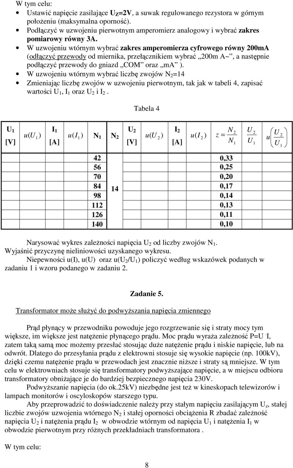 W zwojeni wtórnym wybrać zakres amperomierza cyfrowego równy 00mA (odłączyć przewody od miernika, przełącznikiem wybrać 00m A~, a następnie podłączyć przewody do gniazd COM oraz ma.