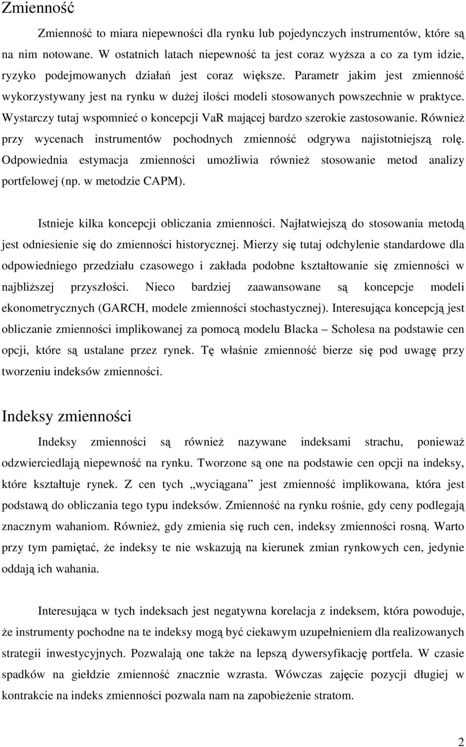 Parametr jakim jest zmienność wykorzystywany jest na rynku w duŝej ilości modeli stosowanych powszechnie w praktyce. Wystarczy tutaj wspomnieć o koncepcji VaR mającej bardzo szerokie zastosowanie.