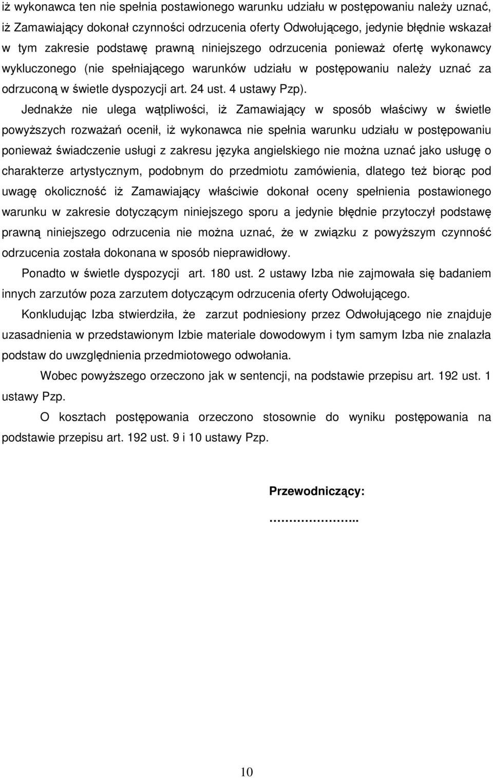 JednakŜe nie ulega wątpliwości, iŝ Zamawiający w sposób właściwy w świetle powyŝszych rozwaŝań ocenił, iŝ wykonawca nie spełnia warunku udziału w postępowaniu poniewaŝ świadczenie usługi z zakresu