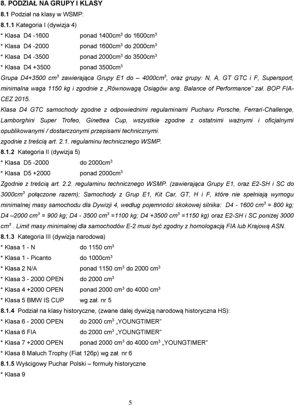 1 Kategoria I (dywizja 4) * Klasa D4-1600 ponad 1400cm 3 do 1600cm 3 * Klasa D4-2000 ponad 1600cm 3 do 2000cm 3 * Klasa D4-3500 ponad 2000cm 3 do 3500cm 3 * Klasa D4 +3500 ponad 3500cm 3 Grupa