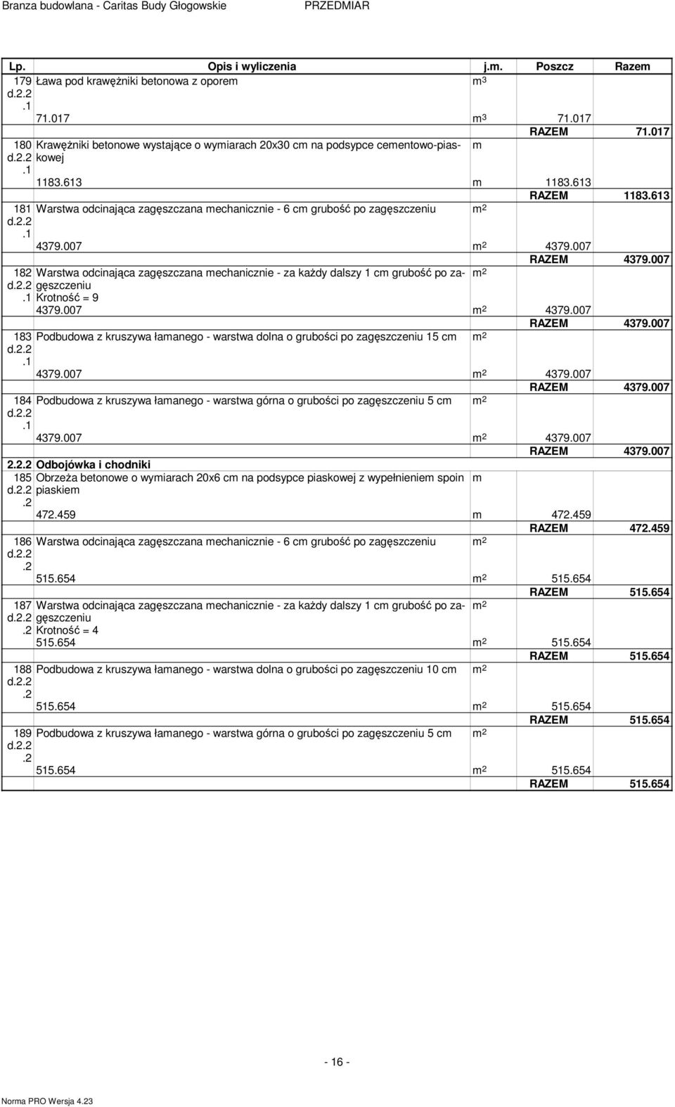 .. Krotność = 9 79.007 79.007 RAZEM 79.007 8 Podbudowa z kruszywa łaanego - warstwa dolna o grubości po zagęszczeniu 5 c d... 79.007 79.007 RAZEM 79.007 8 Podbudowa z kruszywa łaanego - warstwa górna o grubości po zagęszczeniu 5 c d.