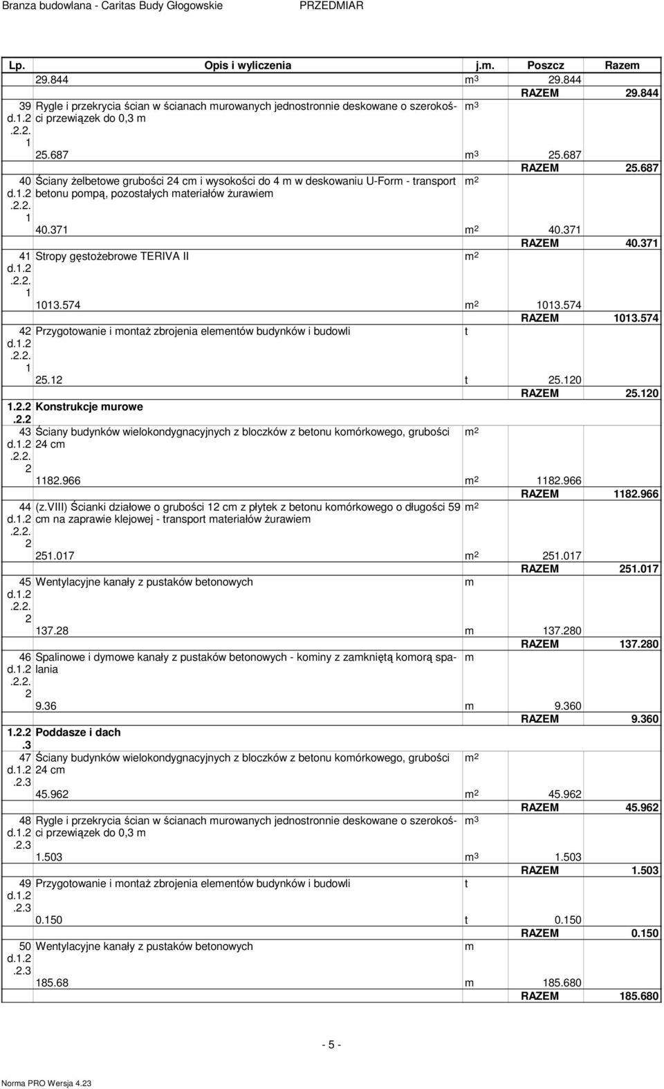 7 RAZEM 0.57 Przygotowanie i ontaŝ zbrojenia eleentów budynków i budowli t 5. t 5.0 RAZEM 5.0.. Konstrukcje urowe.. Ściany budynków wielokondygnacyjnych z bloczków z betonu koórkowego, grubości c 8.