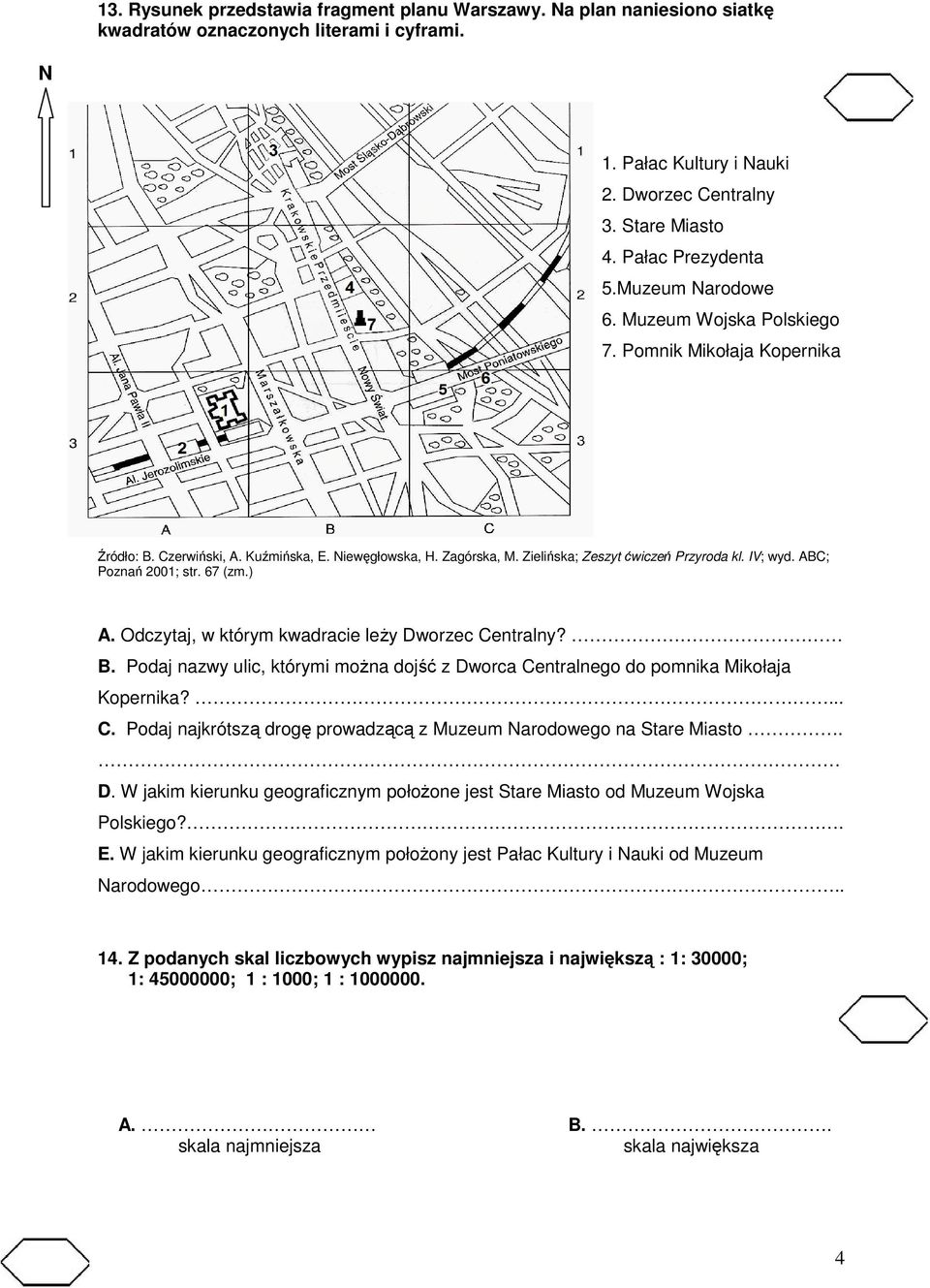 IV; wyd. ABC; Poznań 2001; str. 67 (zm.) A. Odczytaj, w którym kwadracie leŝy Dworzec Centralny? B. Podaj nazwy ulic, którymi moŝna dojść z Dworca Centralnego do pomnika Mikołaja Kopernika?... C. Podaj najkrótszą drogę prowadzącą z Muzeum Narodowego na Stare Miasto.