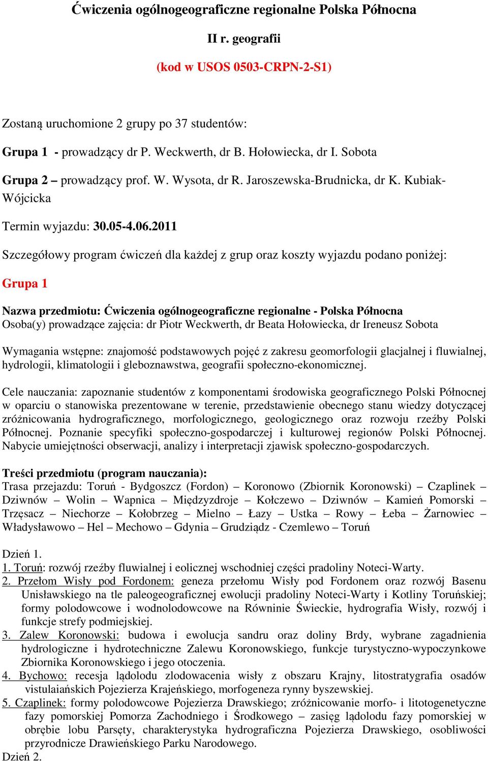 2011 Szczegółowy program ćwiczeń dla każdej z grup oraz koszty wyjazdu podano poniżej: Grupa 1 Nazwa przedmiotu: Ćwiczenia ogólnogeograficzne regionalne - Polska Północna Osoba(y) prowadzące zajęcia: