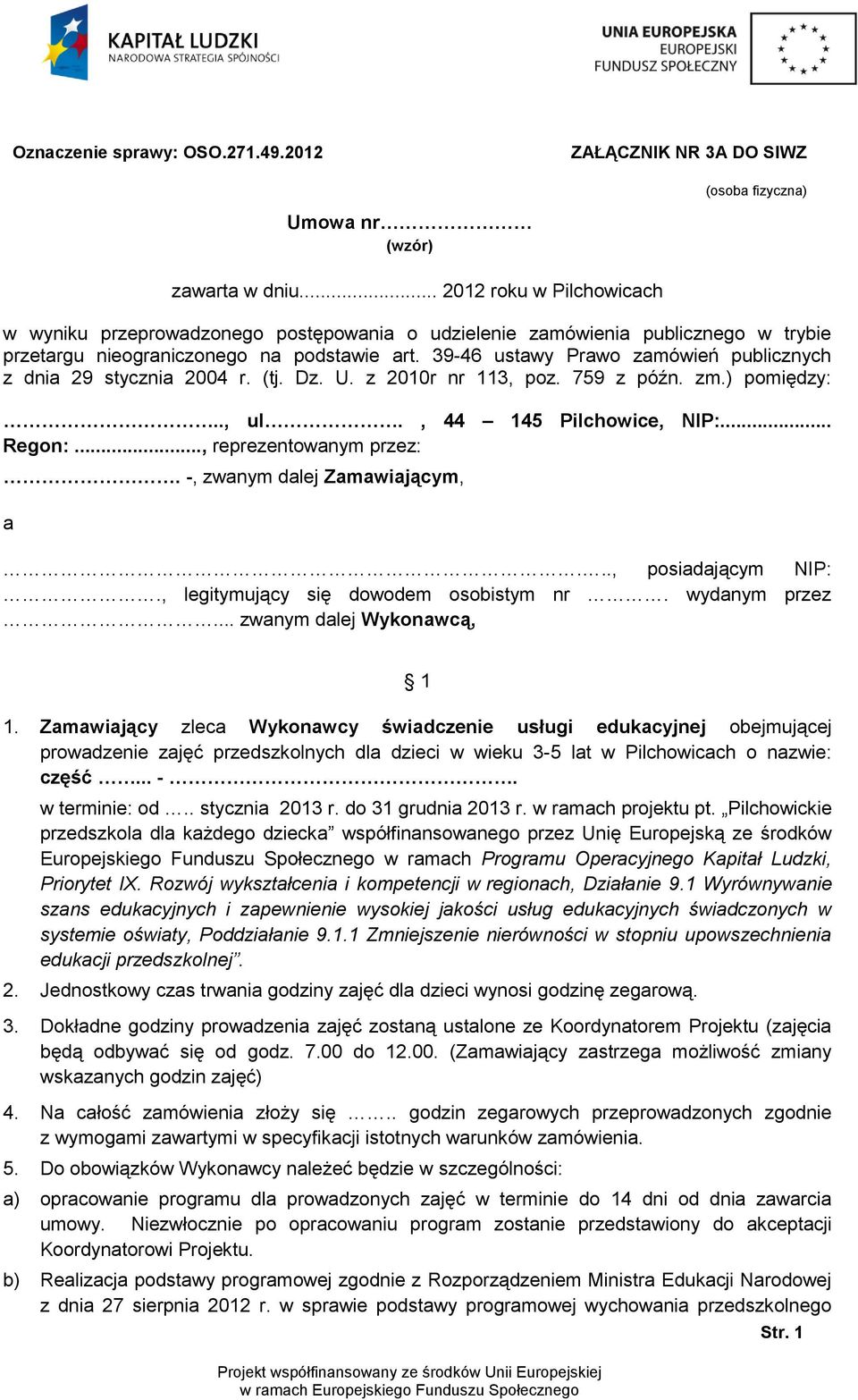 39-46 ustawy Prawo zamówień publicznych z dnia 29 stycznia 2004 r. (tj. Dz. U. z 2010r nr 113, poz. 759 z późn. zm.) pomiędzy:.., ul., 44 145 Pilchowice, NIP:... Regon:..., reprezentowanym przez:.