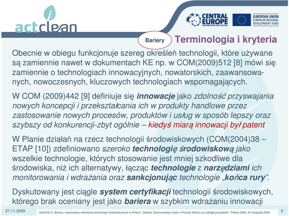 W COM (2009)442 [9] definiuje się innowacje jako zdolność przyswajania nowych koncepcji i przekształcania ich w produkty handlowe przez zastosowanie nowych procesów, produktów i usług w sposób lepszy