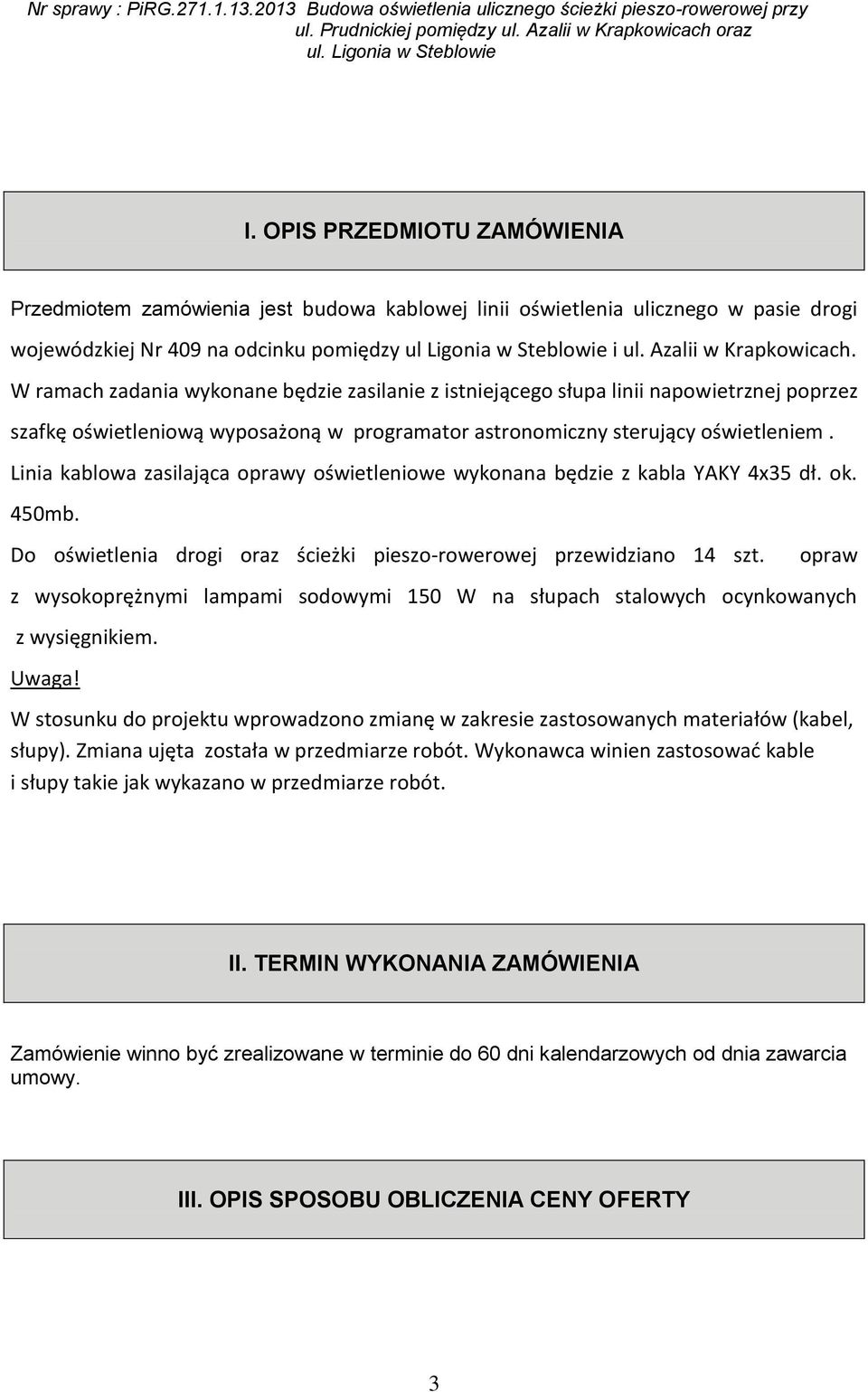 Linia kablowa zasilająca oprawy oświetleniowe wykonana będzie z kabla YAKY 4x35 dł. ok. 450mb. Do oświetlenia drogi oraz ścieżki pieszo-rowerowej przewidziano 14 szt.