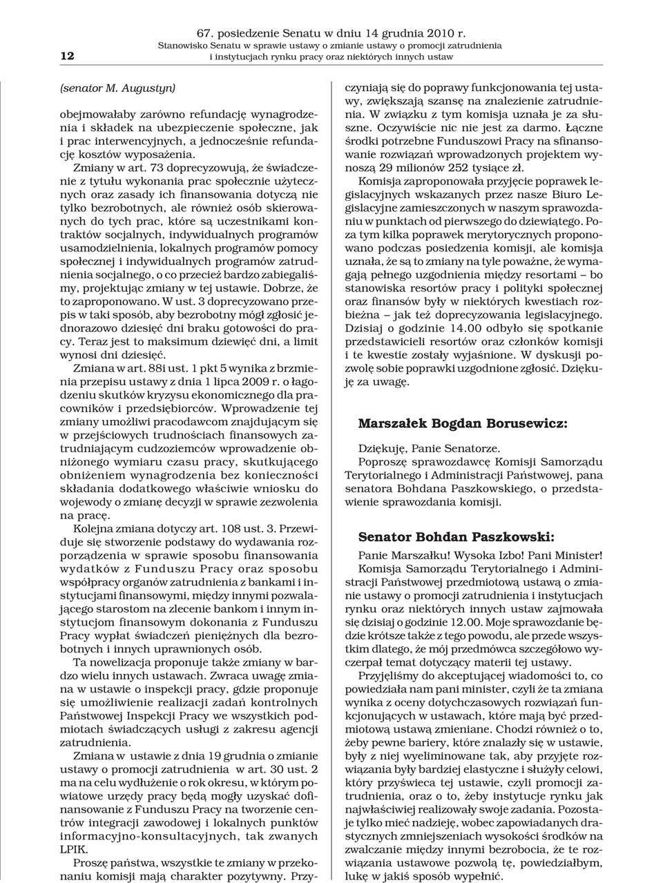 73 doprecyzowuj¹, e œwiadczenie z tytu³u wykonania prac spo³ecznie u ytecznych oraz zasady ich finansowania dotycz¹ nie tylko bezrobotnych, ale równie osób skierowanych do tych prac, które s¹