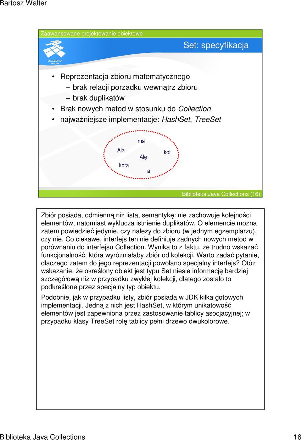 O elemencie moŝna zatem powiedzieć jedynie, czy naleŝy do zbioru (w jednym egzemplarzu), czy nie. Co ciekawe, interfejs ten nie definiuje Ŝadnych nowych metod w porównaniu do interfejsu Collection.