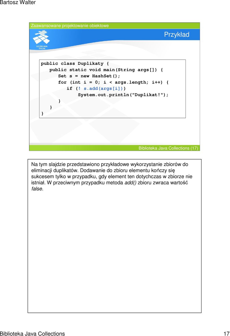 "); Biblioteka Java Collections (17) Na tym slajdzie przedstawiono przykładowe wykorzystanie zbiorów do eliminacji duplikatów.