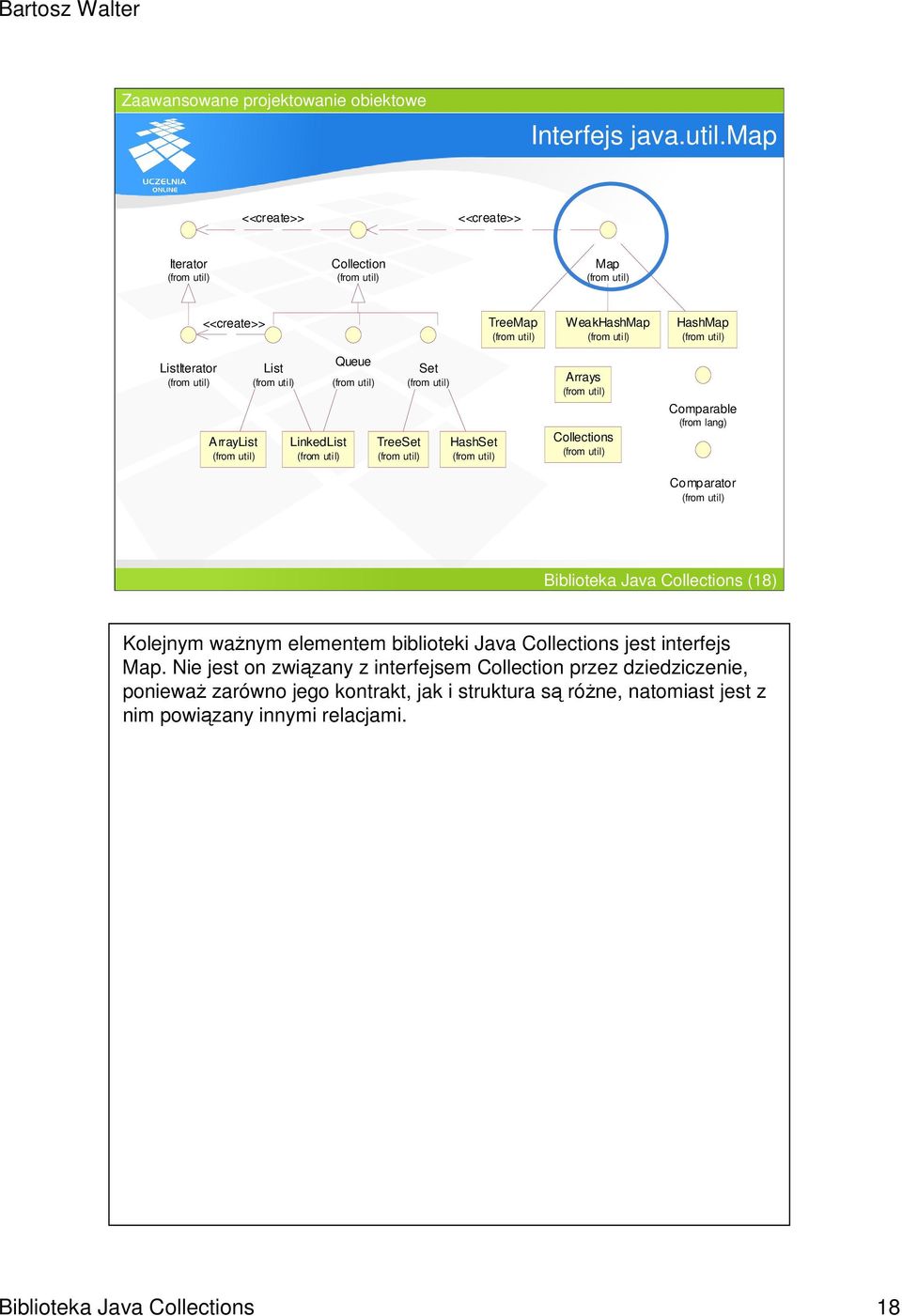 Arrays Collections Comparable (from lang) Comparator Biblioteka Java Collections (18) Kolejnym waŝnym elementem biblioteki