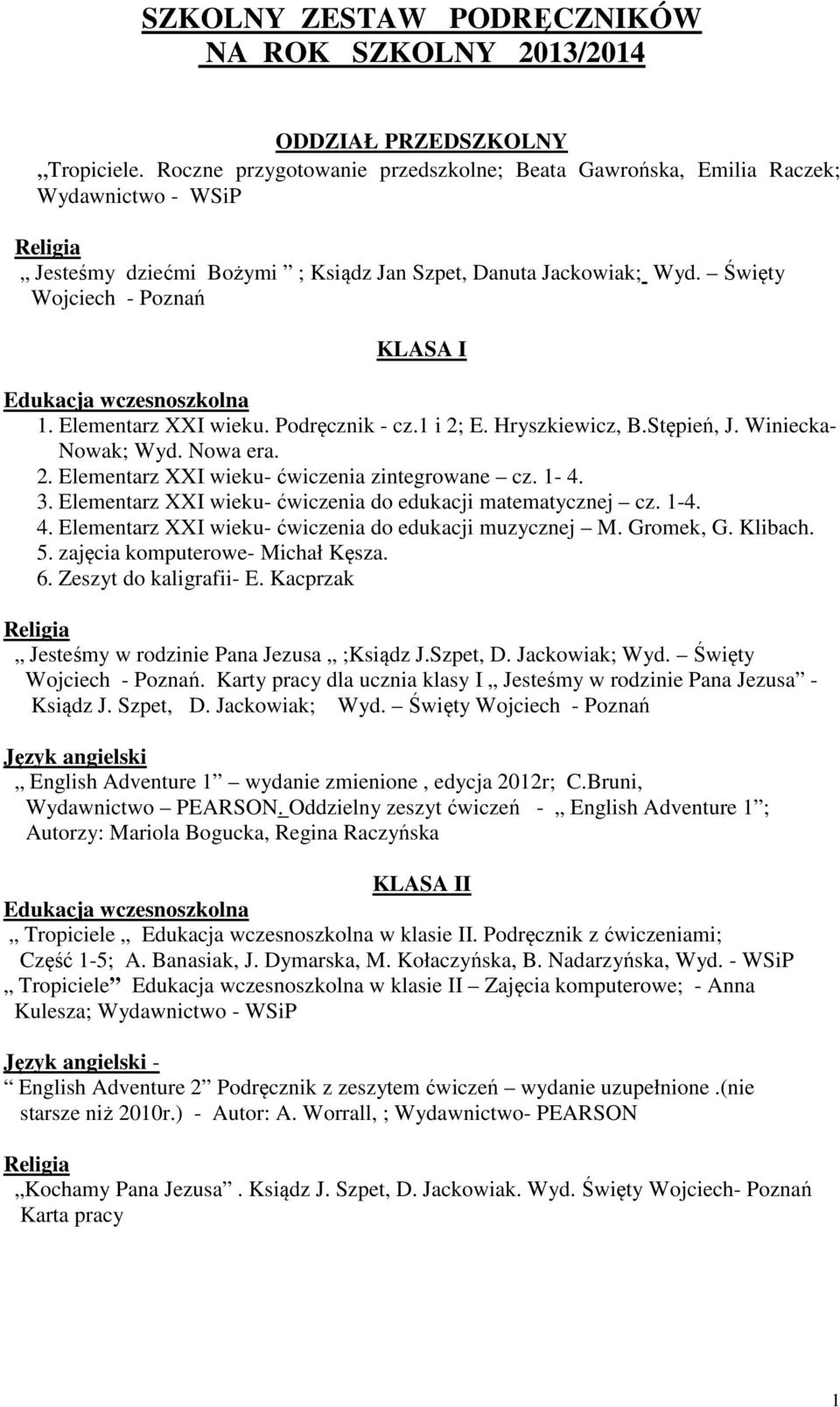 Elementarz XXI wieku. Podręcznik - cz.1 i 2; E. Hryszkiewicz, B.Stępień, J. Winiecka- Nowak; Wyd. Nowa era. 2. Elementarz XXI wieku- ćwiczenia zintegrowane cz. 1-4. 3.