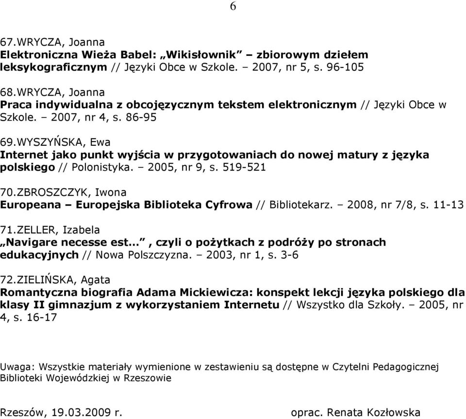WYSZYŃSKA, Ewa Internet jako punkt wyjścia w przygotowaniach do nowej matury z języka polskiego // Polonistyka. 2005, nr 9, s. 519-521 70.