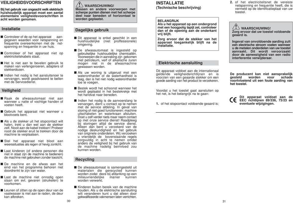 Controleer of het apparaat niet op elektriciteitskabels staat. Het is niet aan te bevelen gebruik te maken van verlengsnoeren, adapters of stekkerdozen.