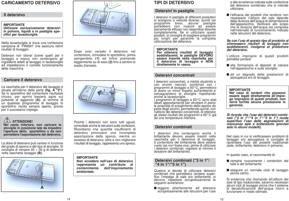 Detersivi non idonei (come quelli per il lavaggio a mano) non contengono gli ingredienti adatti al lavaggio in lavastoviglie ed impediscono il corretto funzionamento della macchina.