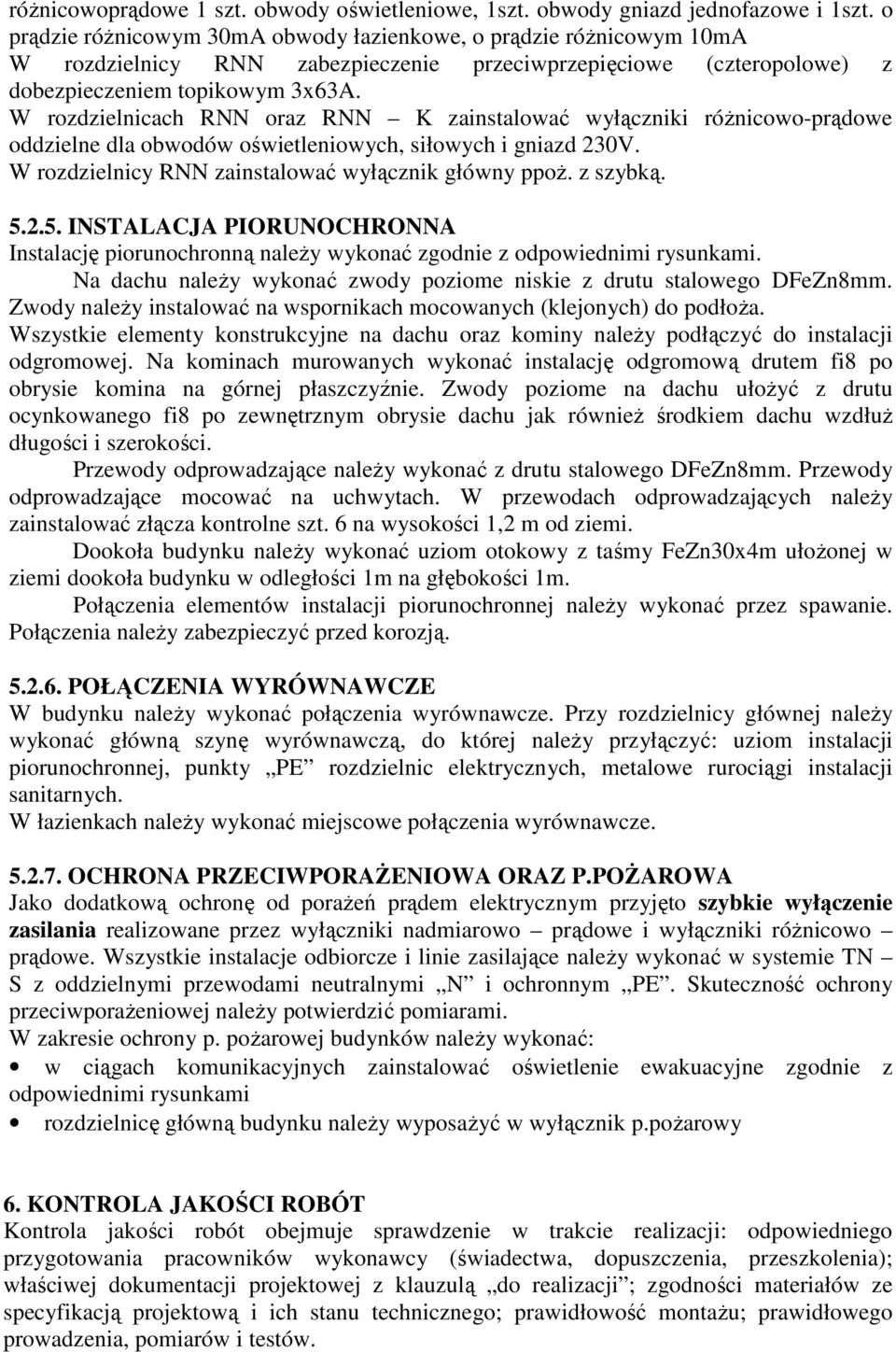 W rozdzielnicach RNN oraz RNN K zainstalować wyłączniki różnicowo-prądowe oddzielne dla obwodów oświetleniowych, siłowych i gniazd 230V. W rozdzielnicy RNN zainstalować wyłącznik główny ppoż.