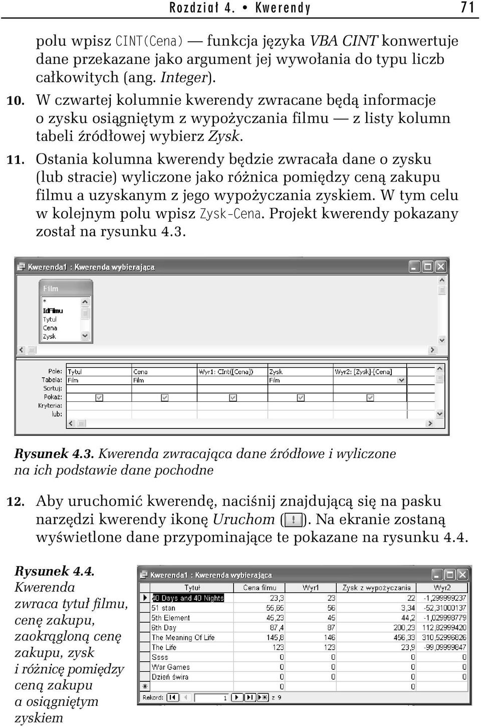 Ostania kolumna kwerendy będzie zwracała dane o zysku (lub stracie) wyliczone jako różnica pomiędzy ceną zakupu filmu a uzyskanym z jego wypożyczania zyskiem.