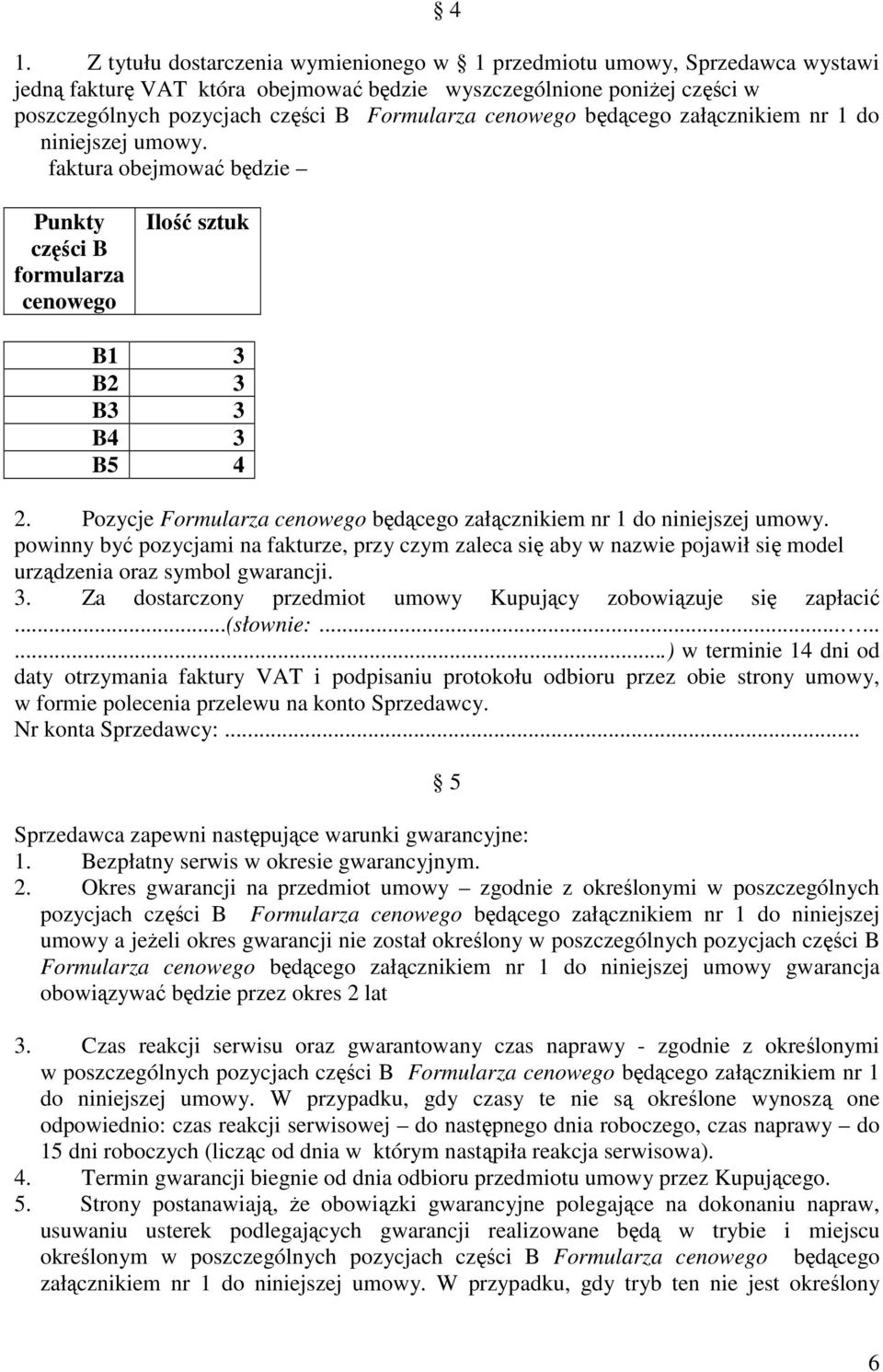 Pozycje Formularza cenowego będącego załącznikiem nr 1 do niniejszej umowy. powinny być pozycjami na fakturze, przy czym zaleca się aby w nazwie pojawił się model urządzenia oraz symbol gwarancji. 3.