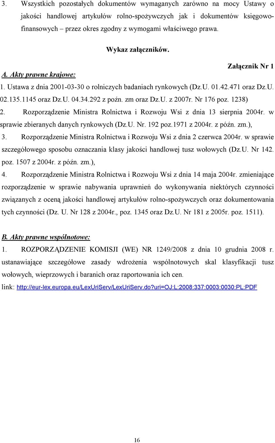 zm oraz Dz.U. z 2007r. Nr 176 poz. 1238) 2. Rozporządzenie Ministra Rolnictwa i Rozwoju Wsi z dnia 13 sierpnia 2004r. w sprawie zbieranych danych rynkowych (Dz.U. Nr. 192 poz.1971 z 2004r. z późn. zm.