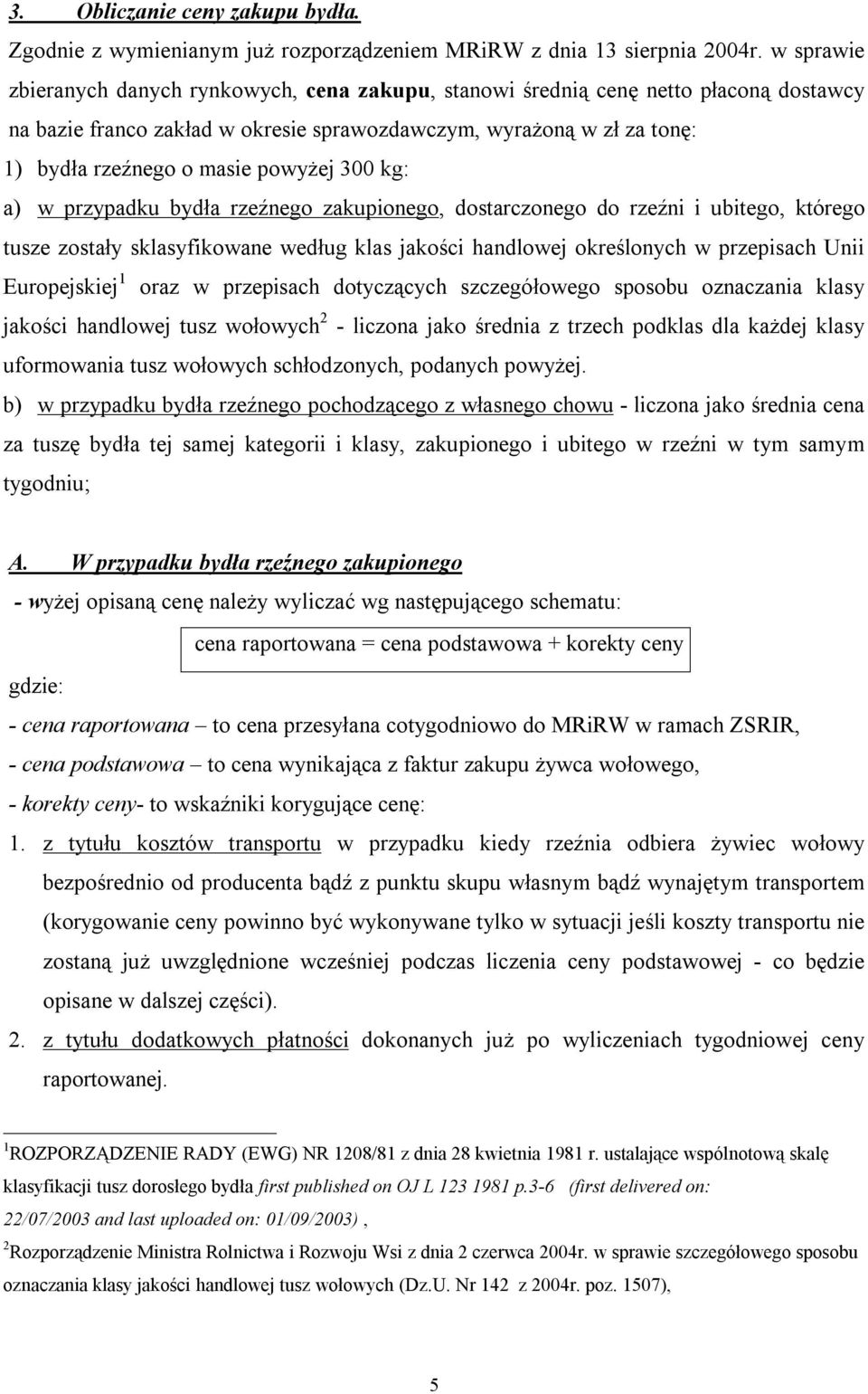 powyżej 300 kg: a) w przypadku bydła rzeźnego zakupionego, dostarczonego do rzeźni i ubitego, którego tusze zostały sklasyfikowane według klas jakości handlowej określonych w przepisach Unii