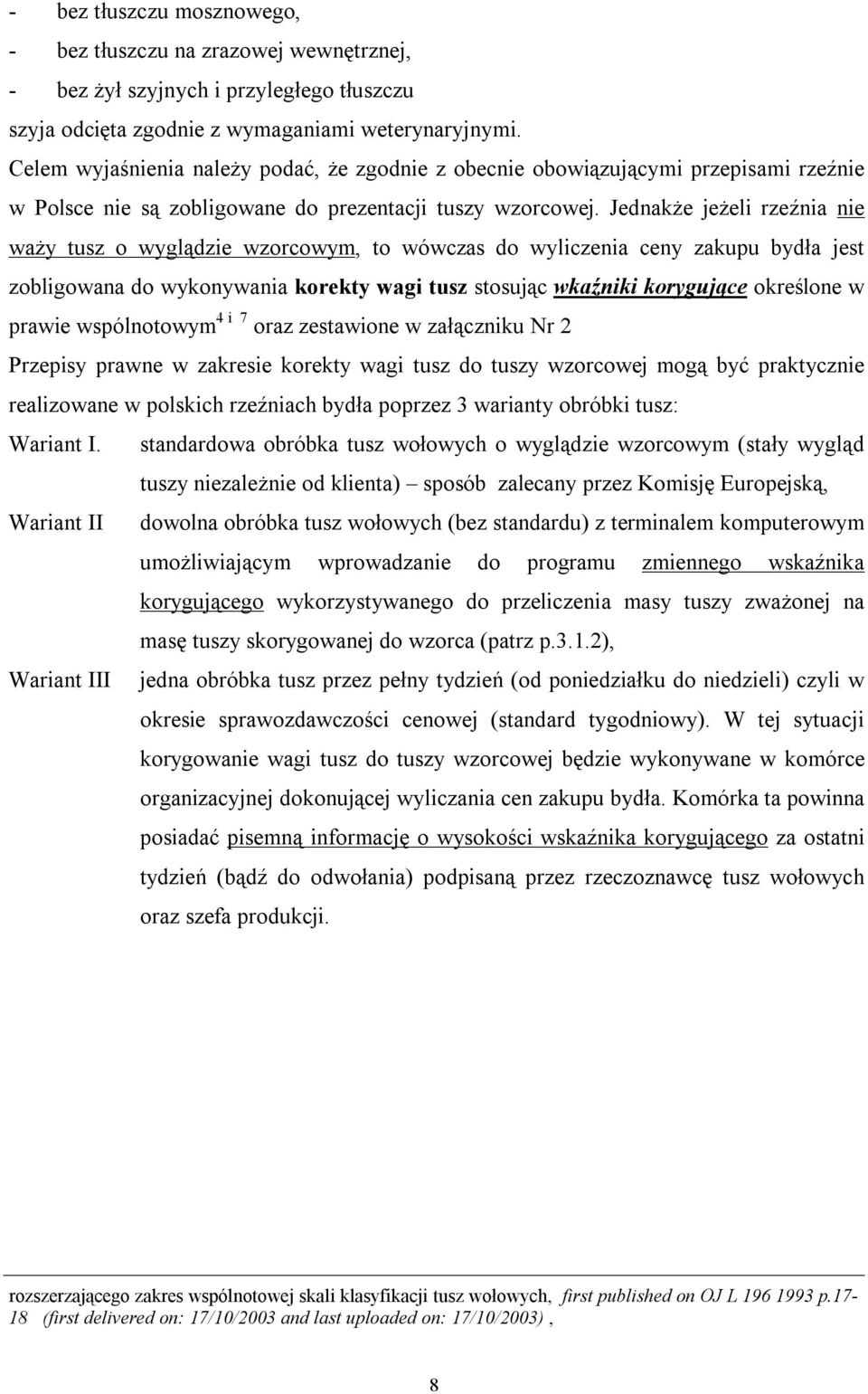 Jednakże jeżeli rzeźnia nie waży tusz o wyglądzie wzorcowym, to wówczas do wyliczenia ceny zakupu bydła jest zobligowana do wykonywania korekty wagi tusz stosując wkaźniki korygujące określone w