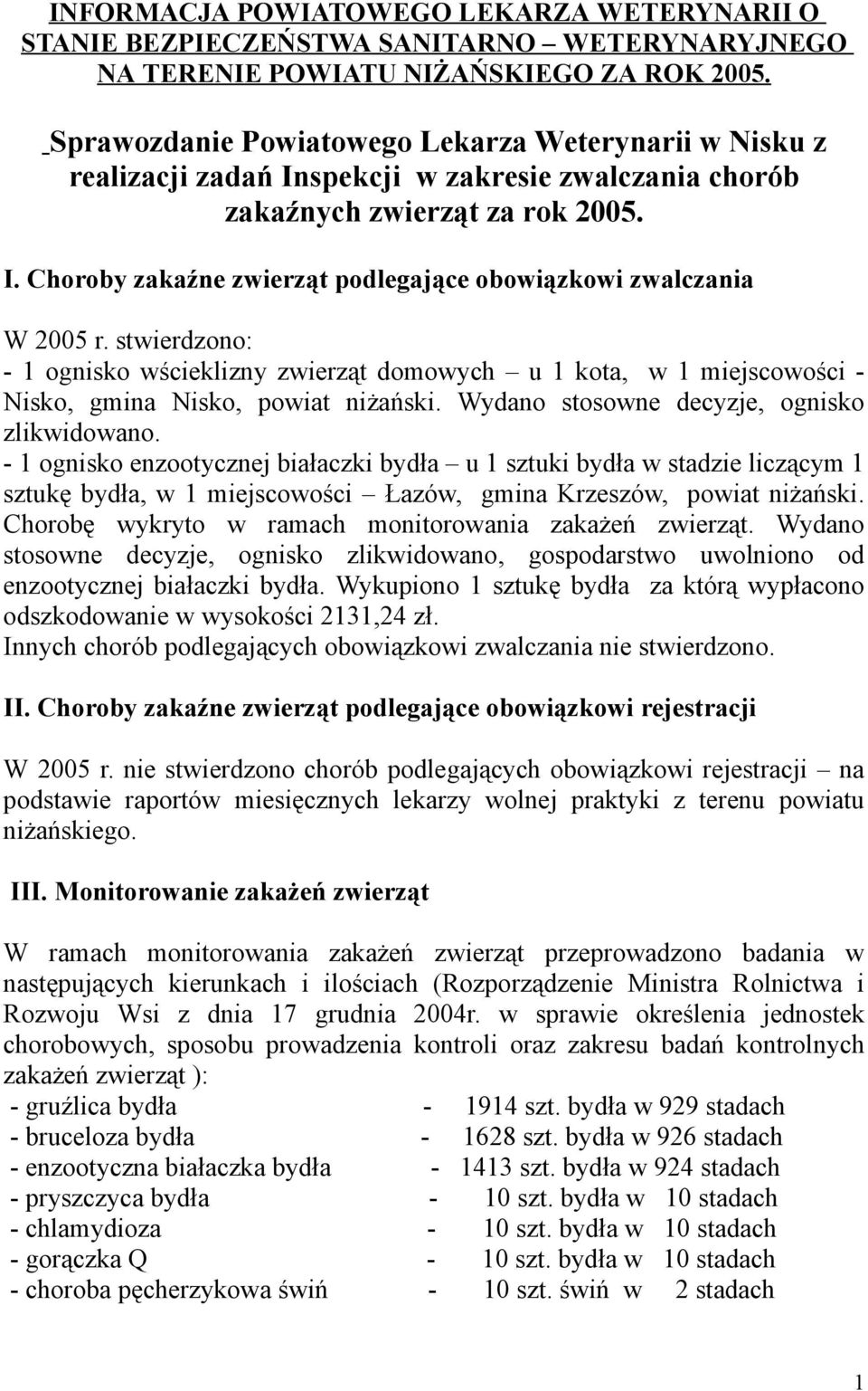 stwierdzono: - 1 ognisko wścieklizny zwierząt domowych u 1 kota, w 1 miejscowości - Nisko, gmina Nisko, powiat niżański. Wydano stosowne decyzje, ognisko zlikwidowano.