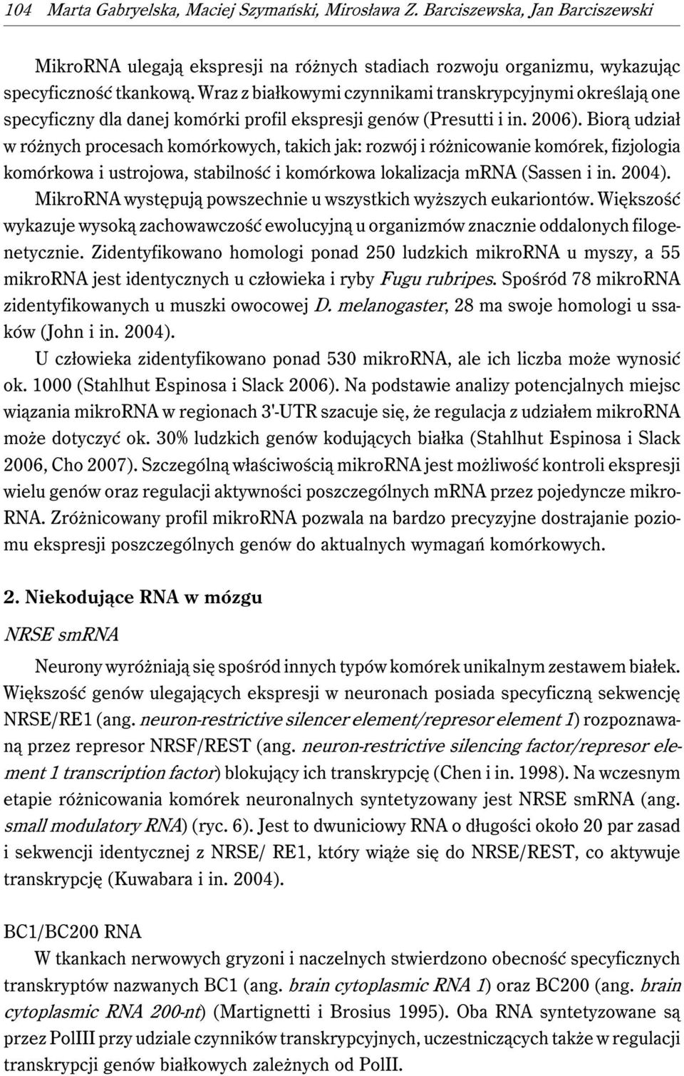 Biorą udział w różnych procesach komórkowych, takich jak: rozwój i różnicowanie komórek, fizjologia komórkowa i ustrojowa, stabilność i komórkowa lokalizacja mrna (Sassen i in. 2004).