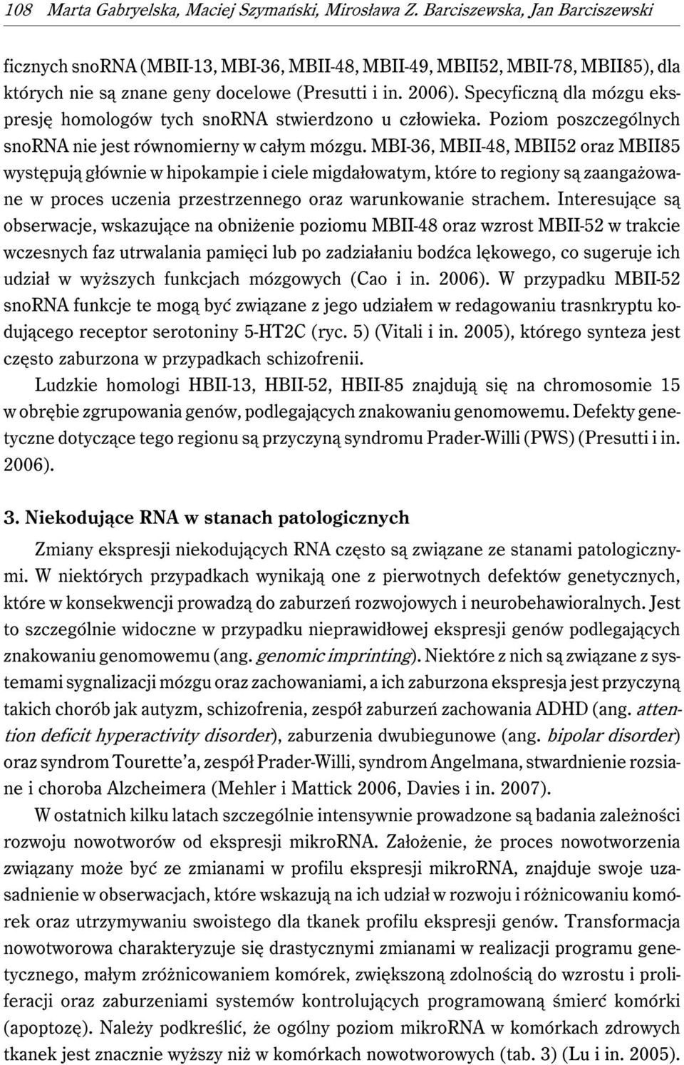 Specyficzną dla mózgu ekspresję homologów tych snorna stwierdzono u człowieka. Poziom poszczególnych snorna nie jest równomierny w całym mózgu.