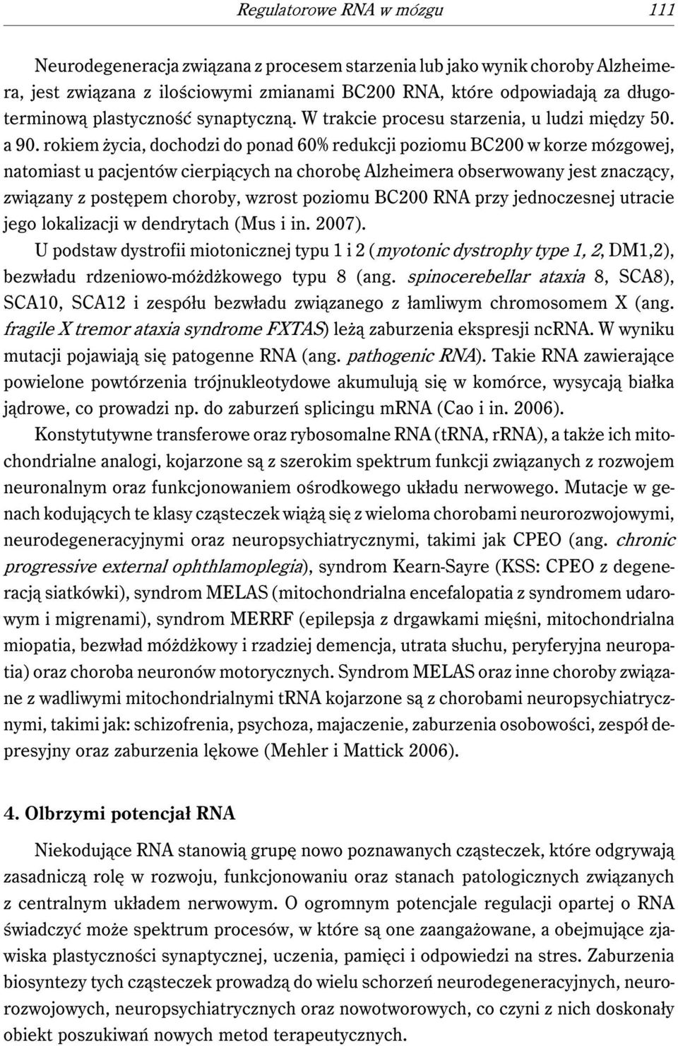 rokiem życia, dochodzi do ponad 60% redukcji poziomu BC200 w korze mózgowej, natomiast u pacjentów cierpiących na chorobę Alzheimera obserwowany jest znaczący, związany z postępem choroby, wzrost