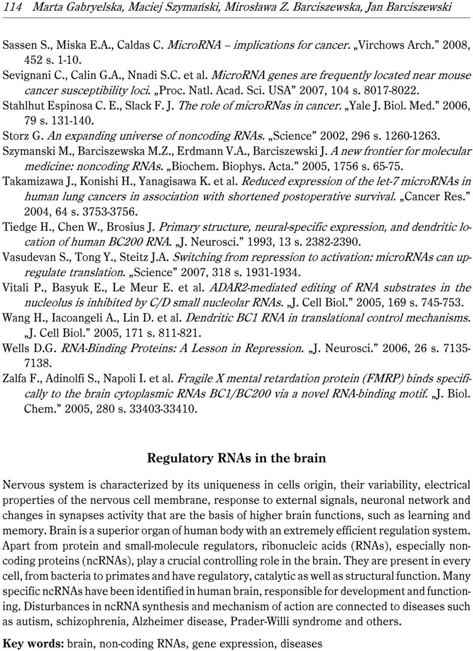 The role of micrornas in cancer. Yale J. Biol. Med. 2006, 79 s. 131-140. Storz G. An expanding universe of noncoding RNAs. Science 2002, 296 s. 1260-1263. Szymanski M., Barciszewska M.Z., Erdmann V.A., Barciszewski J.