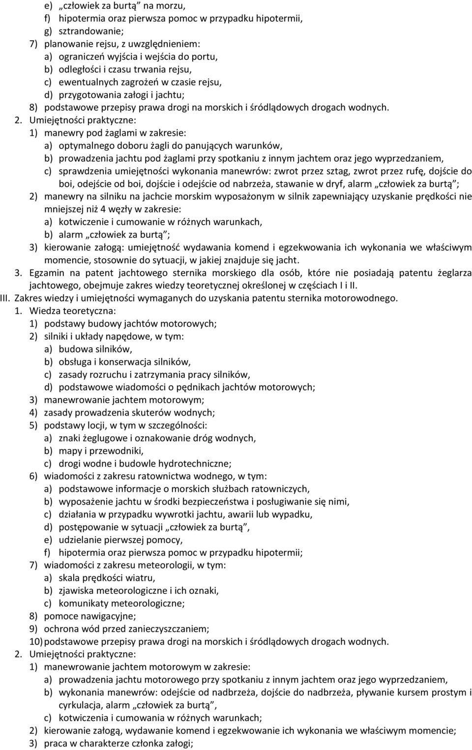 1) manewry pod żaglami w zakresie: a) optymalnego doboru żagli do panujących warunków, b) prowadzenia jachtu pod żaglami przy spotkaniu z innym jachtem oraz jego wyprzedzaniem, c) sprawdzenia