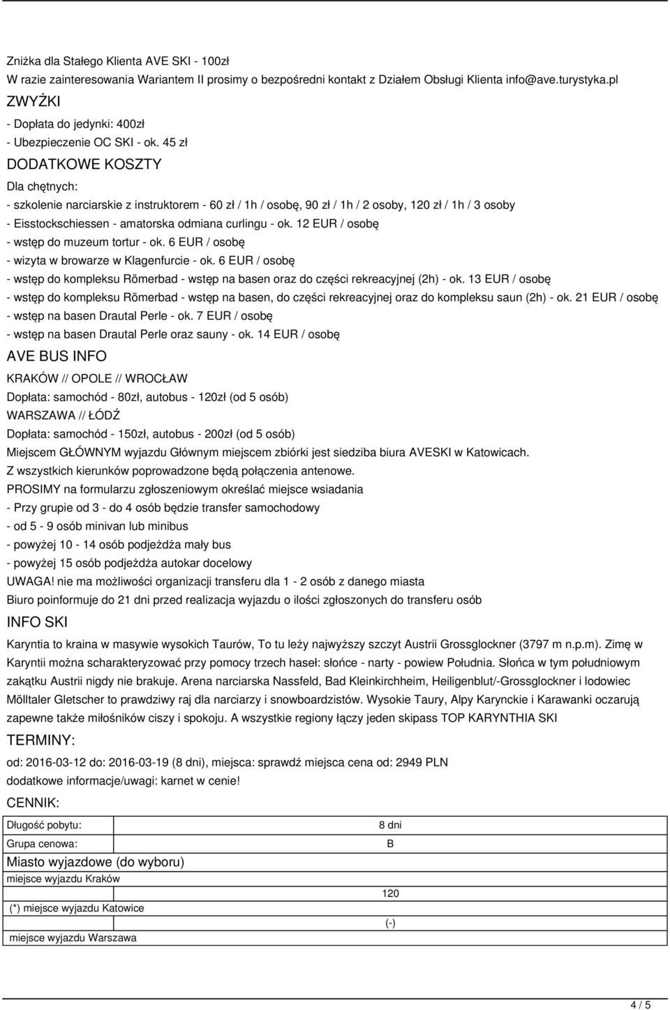 45 zł DODATKOWE KOSZTY Dla chętnych: - szkolenie narciarskie z instruktorem - 60 zł / 1h / osobę, 90 zł / 1h / 2 osoby, zł / 1h / 3 osoby - Eisstockschiessen - amatorska odmiana curlingu - ok.