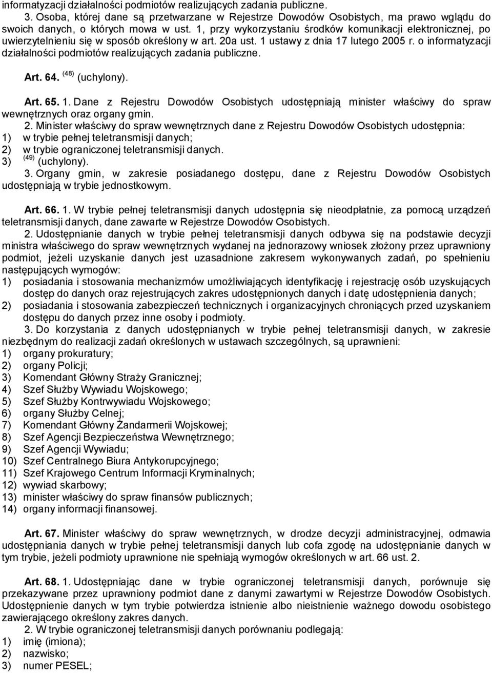 1 ustawy z dnia 17 lutego 2005 o informatyzacji działalności podmiotów realizujących zadania publiczne. Art. 64. (48) (uchylony). Art. 65. 1. Dane z Rejestru Dowodów Osobistych udostępniają minister właściwy do spraw wewnętrznych oraz organy gmin.