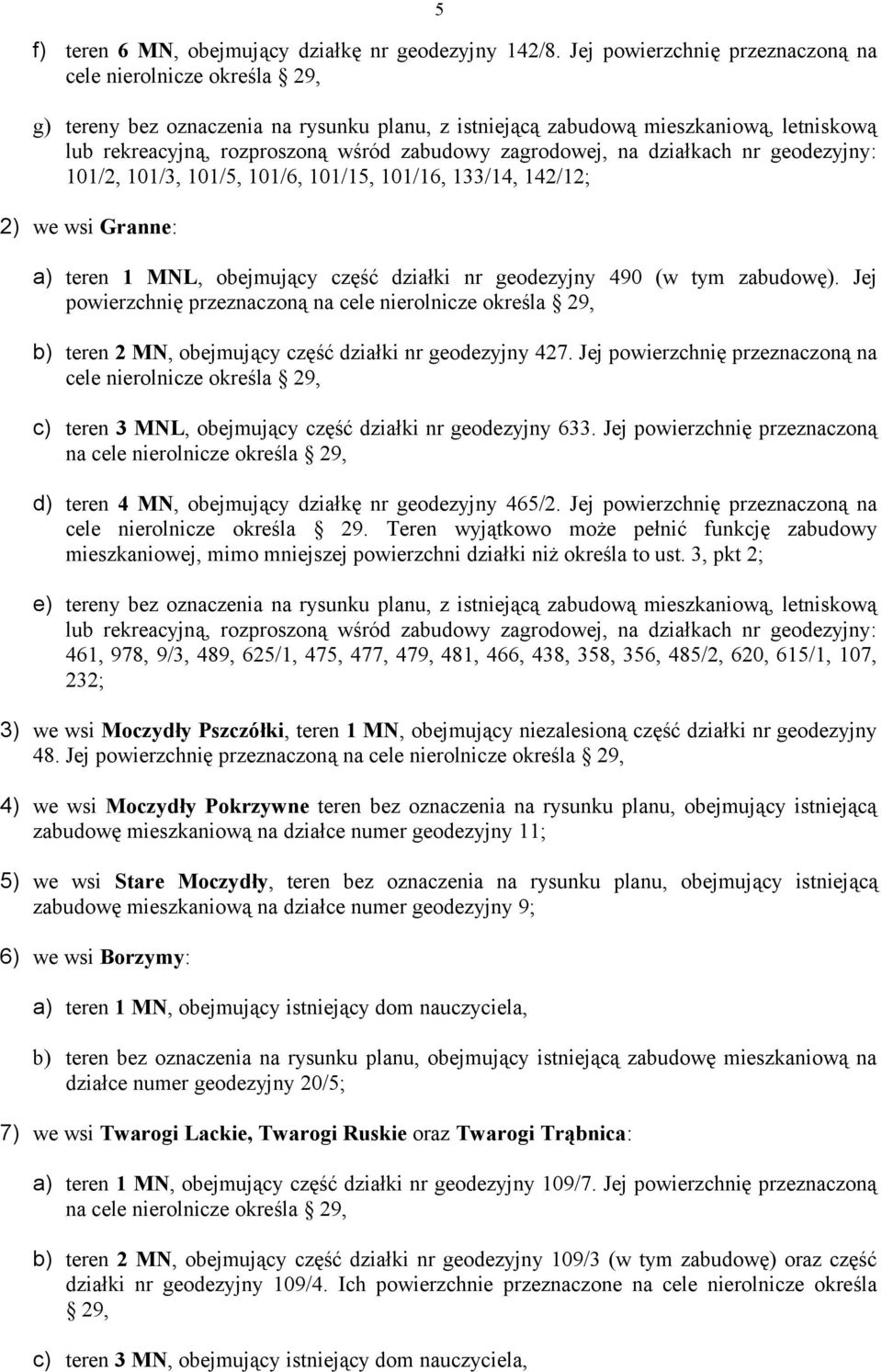 zagrodowej, na działkach nr geodezyjny: 101/2, 101/3, 101/5, 101/6, 101/15, 101/16, 133/14, 142/12; 2) we wsi Granne: a) teren 1 MNL, obejmujący część działki nr geodezyjny 490 (w tym zabudowę).