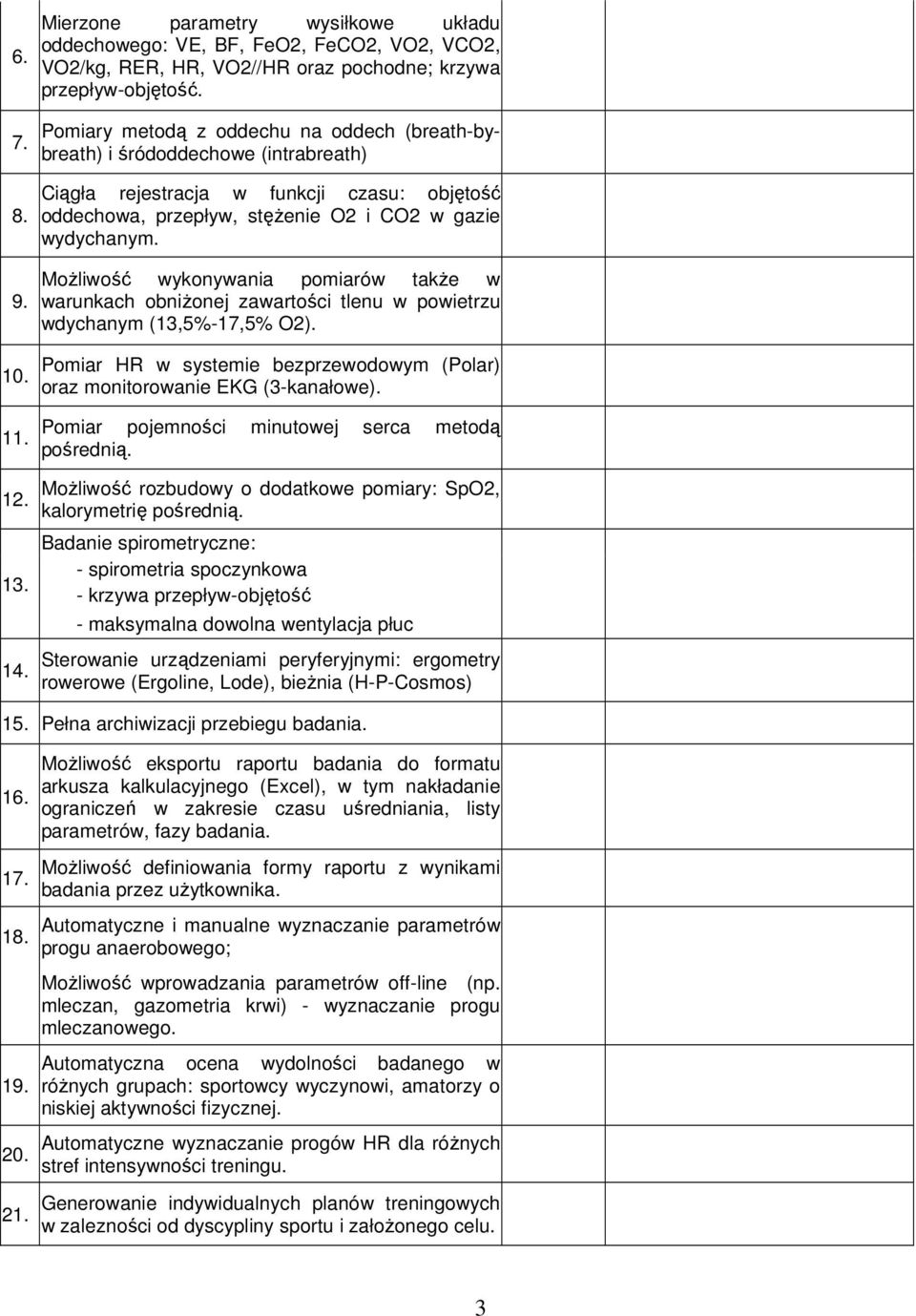 MoŜliwość wykonywania pomiarów takŝe w warunkach obniŝonej zawartości tlenu w powietrzu wdychanym (13,5%-17,5% O2). Pomiar HR w systemie bezprzewodowym (Polar) oraz monitorowanie EKG (3-kanałowe).