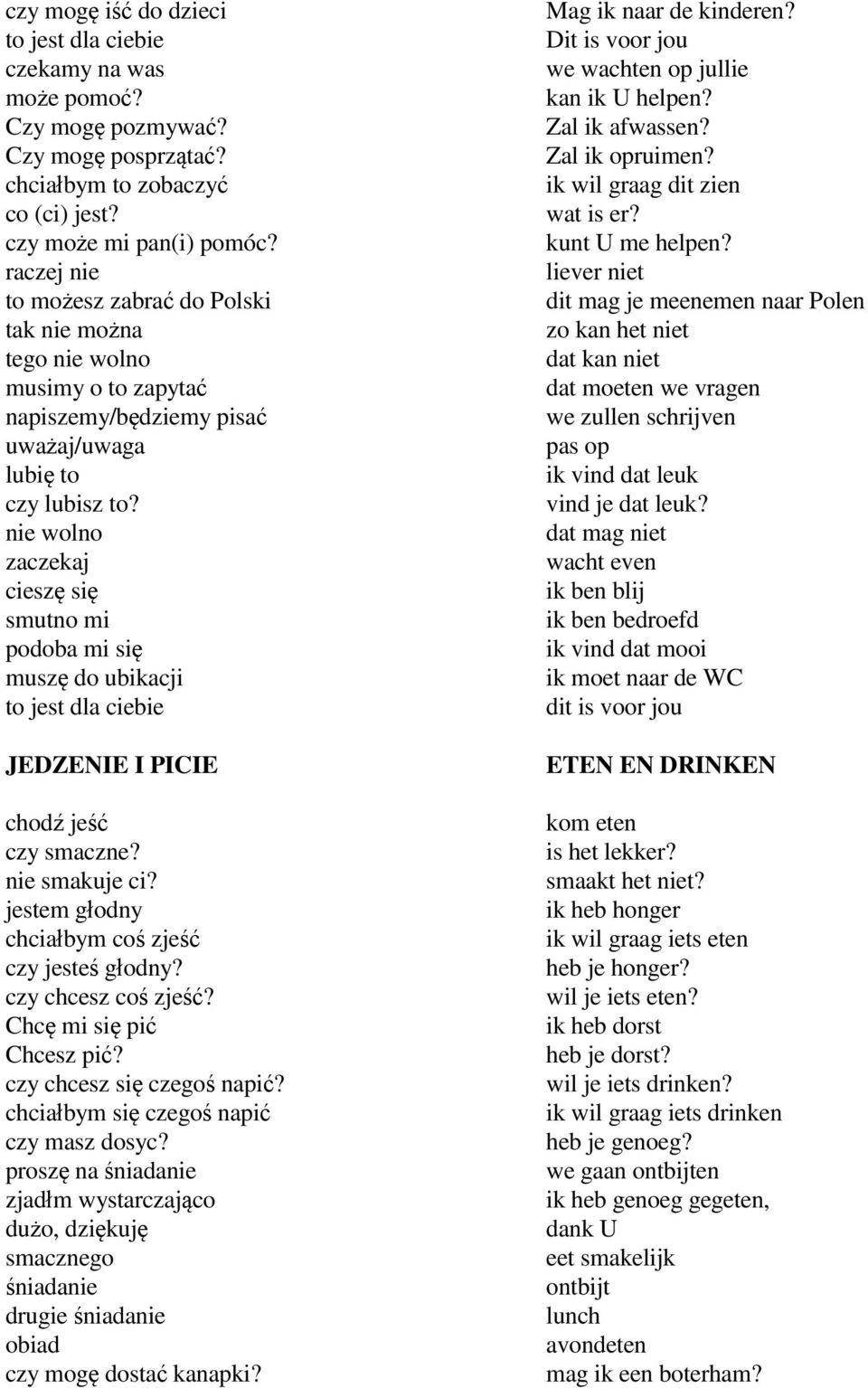 nie wolno zaczekaj cieszę się smutno mi podoba mi się muszę do ubikacji to jest dla ciebie JEDZENIE I PICIE chodź jeść czy smaczne? nie smakuje ci? jestem głodny chciałbym coś zjeść czy jesteś głodny?