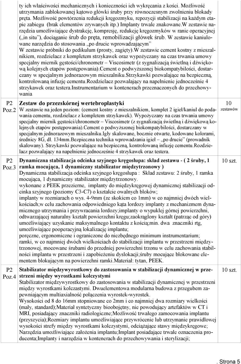 w zestawie narzędzia umożliwiające dystrakcję, kompresję, redukcję kręgozmyków w ranie operacyjnej ( in situ ), dociąganie śrub do pręta, remobilizacji główek śrub.