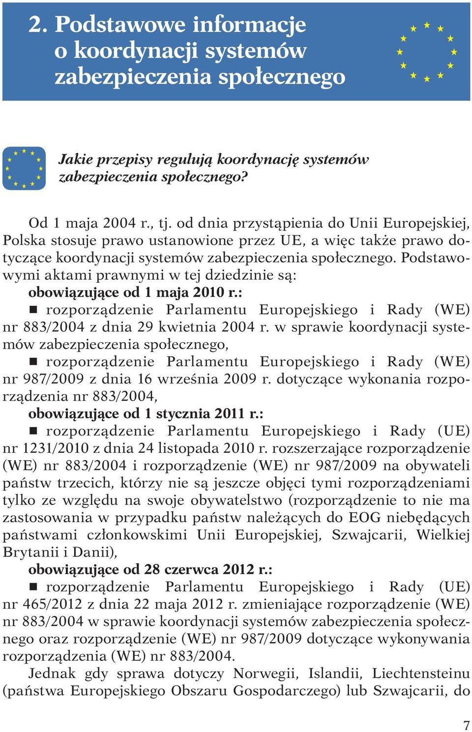 Podstawowymi aktami prawnymi w tej dziedzinie są: obowiązujące od 1 maja 2010 r.: r rozporządzenie Parlamentu Europejskiego i Rady (WE) nr 883/2004 z dnia 29 kwietnia 2004 r.