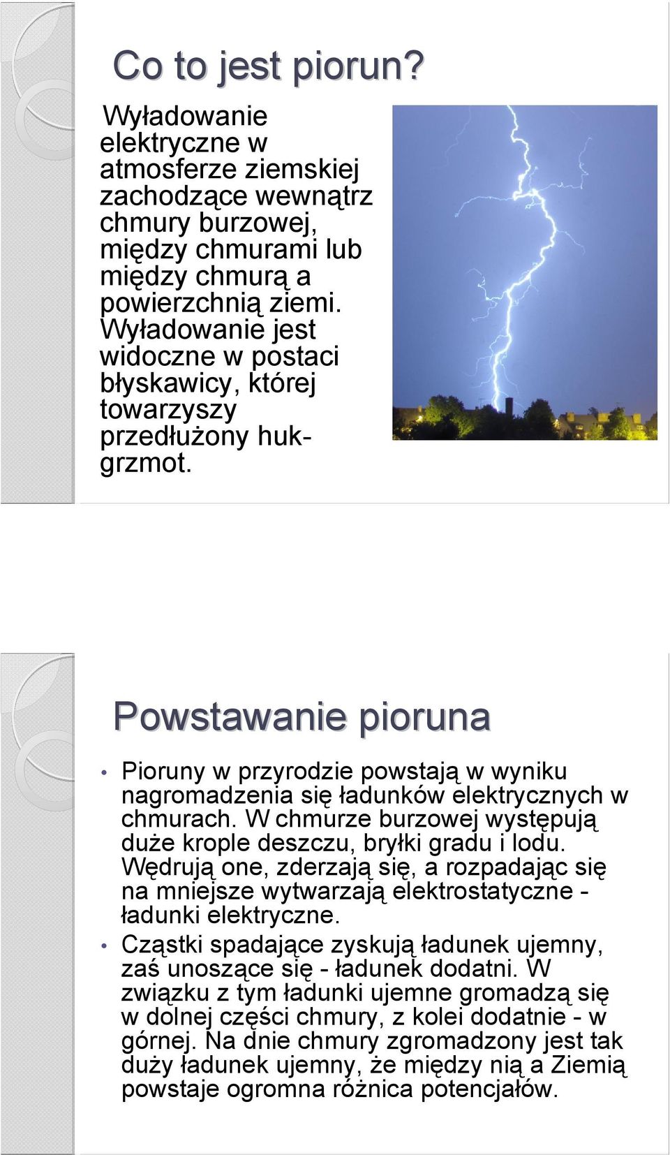 W chmurze burzowej występują duże krople deszczu, bryłki gradu i lodu. Wędrują one, zderzają się, a rozpadając się na mniejsze wytwarzają elektrostatyczne - ładunki elektryczne.