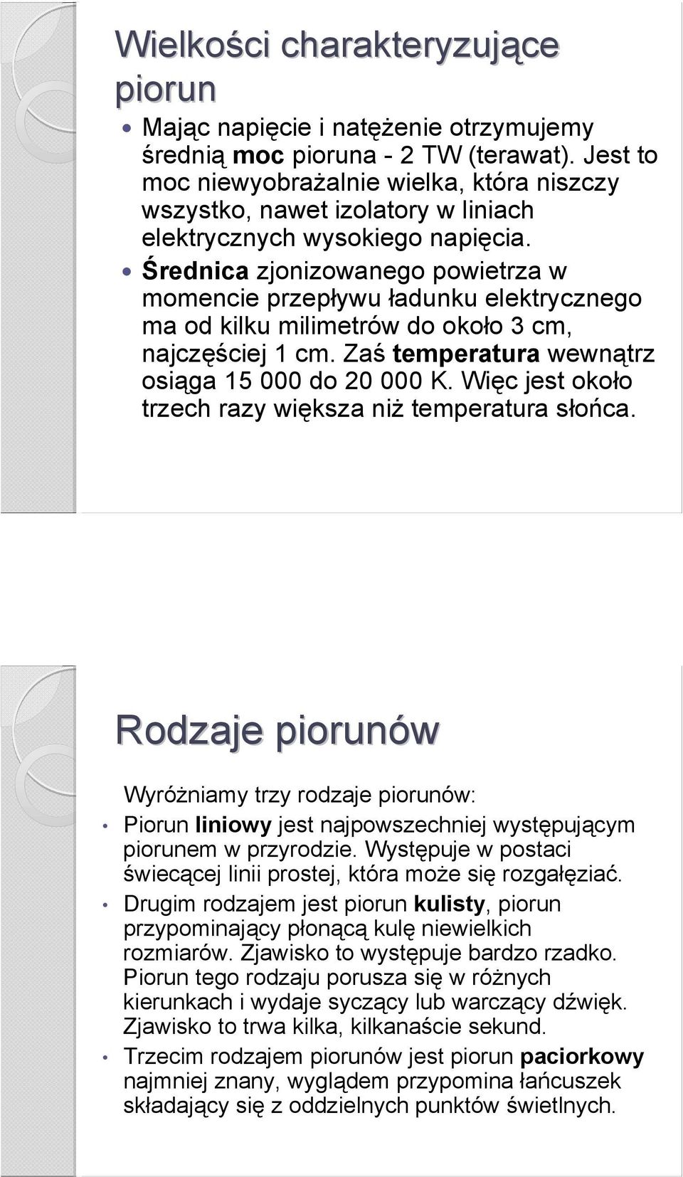 Średnica zjonizowanego powietrza w momencie przepływu ładunku elektrycznego ma od kilku milimetrów do około 3 cm, najczęściej 1 cm. Zaś temperatura wewnątrz osiąga 15 000 do 20 000 K.