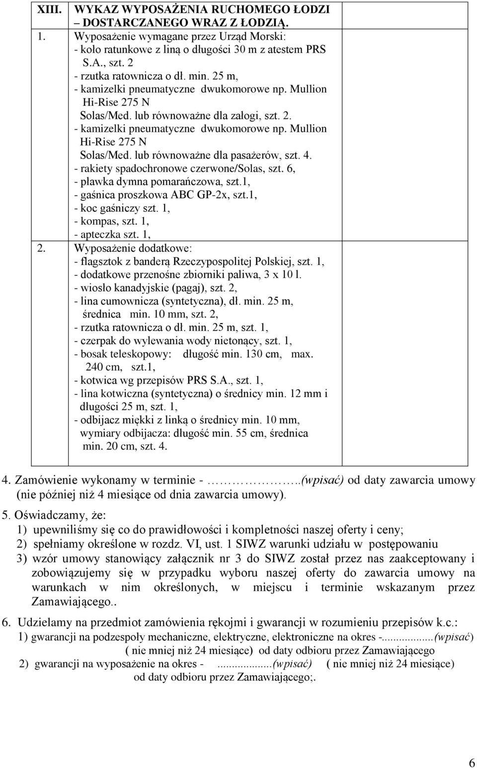 4. - rakiety spadochronowe czerwone/solas, szt. 6, - pławka dymna pomarańczowa, szt.1, - gaśnica proszkowa ABC GP-2x, szt.1, - koc gaśniczy szt. 1, - kompas, szt. 1, - apteczka szt. 1, 2.