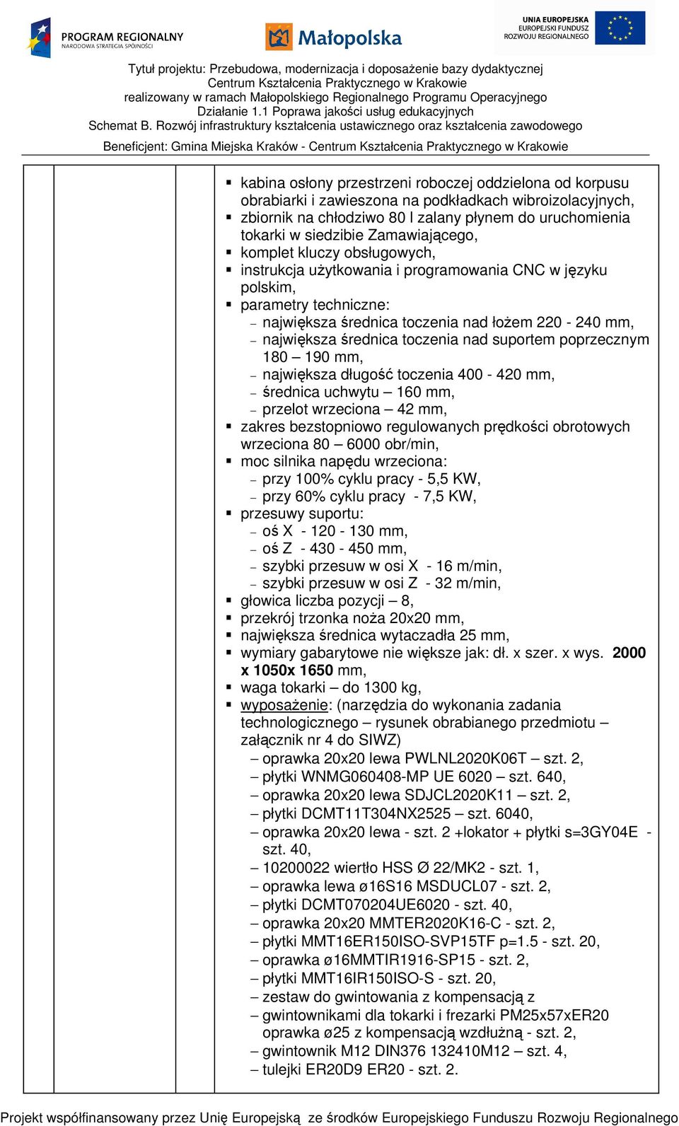 toczenia nad suportem poprzecznym 180 190 mm, największa długość toczenia 400-420 mm, średnica uchwytu 160 mm, przelot wrzeciona 42 mm, zakres bezstopniowo regulowanych prędkości obrotowych wrzeciona