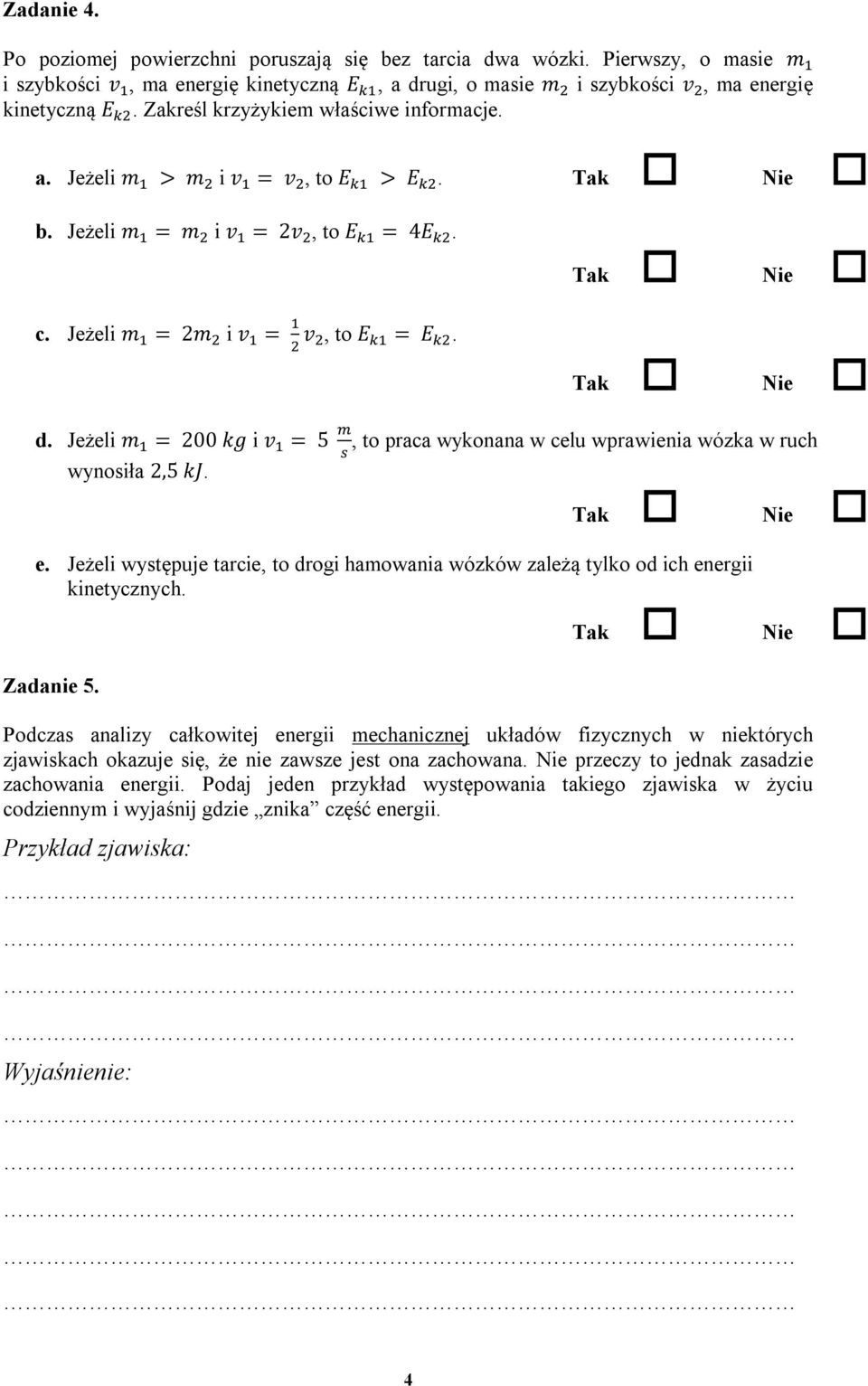 Jeżeli m = 200 kg i v = 5, to praca wykonana w celu wprawienia wózka w ruch wynosiła 2,5 kj. Tak Nie e. Jeżeli występuje tarcie, to drogi hamowania wózków zależą tylko od ich energii kinetycznych.