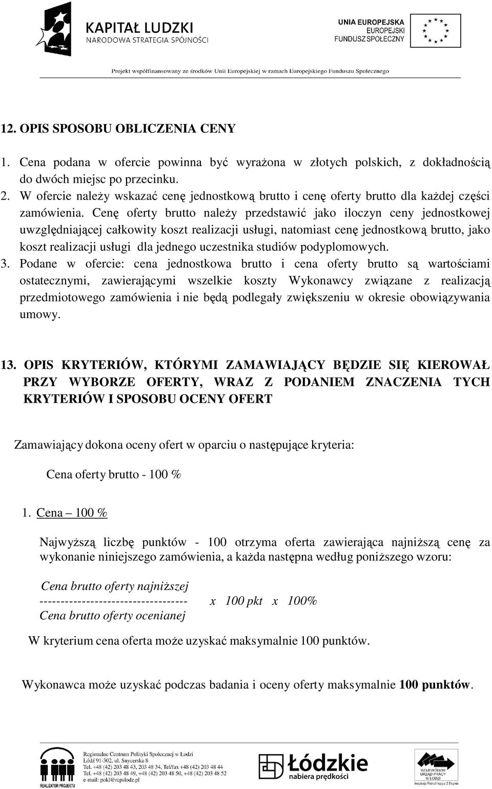 Cenę oferty brutto naleŝy przedstawić jako iloczyn ceny jednostkowej uwzględniającej całkowity koszt realizacji usługi, natomiast cenę jednostkową brutto, jako koszt realizacji usługi dla jednego