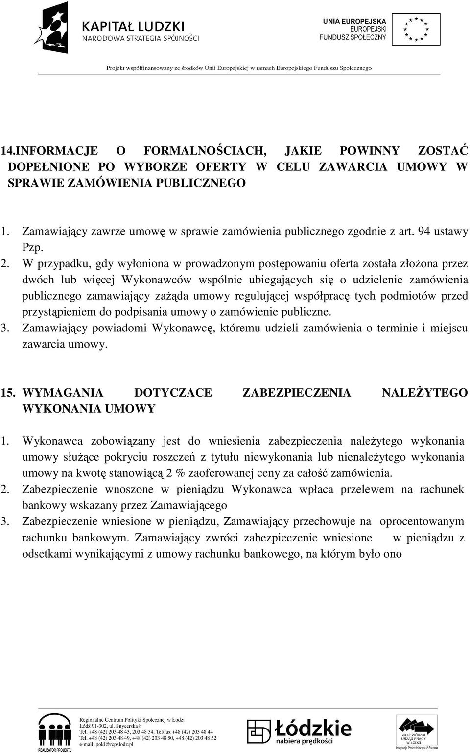 W przypadku, gdy wyłoniona w prowadzonym postępowaniu oferta została złoŝona przez dwóch lub więcej Wykonawców wspólnie ubiegających się o udzielenie zamówienia publicznego zamawiający zaŝąda umowy