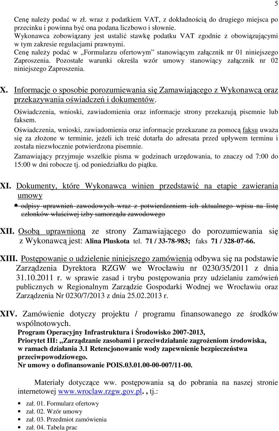 Cenę naleŝy podać w Formularzu ofertowym stanowiącym załącznik nr 01 niniejszego Zaproszenia. Pozostałe warunki określa wzór umowy stanowiący załącznik nr 02 niniejszego Zaproszenia. 5 X.