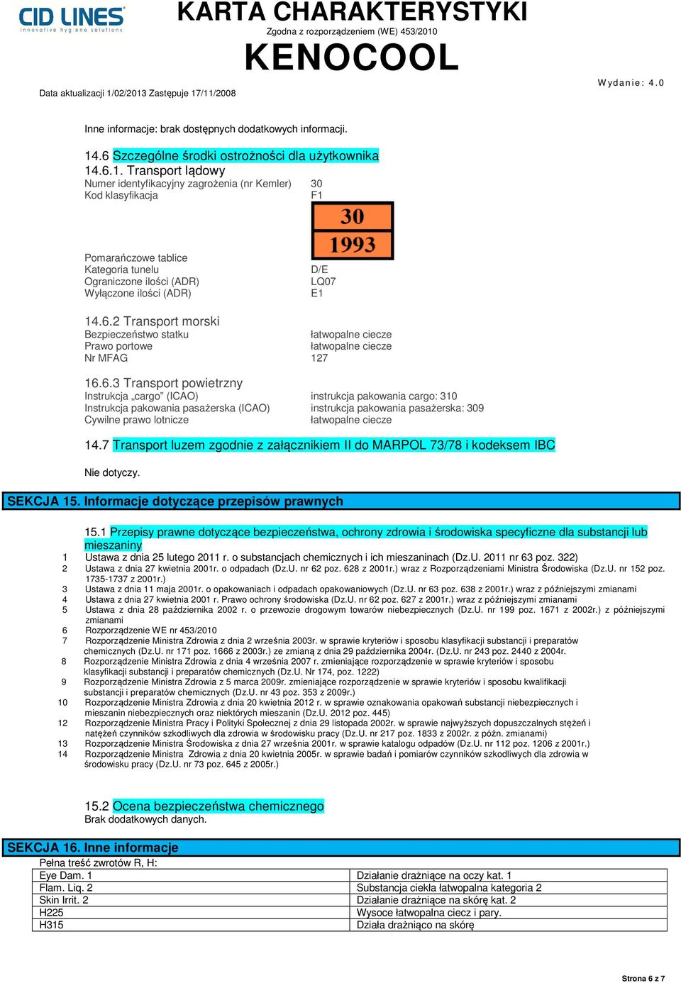 .6.1. Transport lądowy Numer identyfikacyjny zagrożenia (nr Kemler) 30 Kod klasyfikacja F1 Pomarańczowe tablice Kategoria tunelu Ograniczone ilości (ADR) Wyłączone ilości (ADR) D/E LQ07 E1 14.6.2 Transport morski Bezpieczeństwo statku łatwopalne ciecze Prawo portowe łatwopalne ciecze Nr MFAG 127 16.