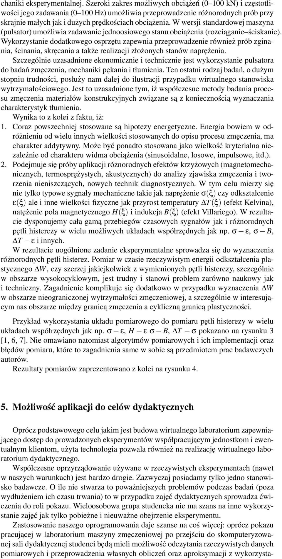 W wersji standardowej maszyna (pulsator) umożliwia zadawanie jednoosiowego stanu obciążenia (rozciąganie ściskanie).