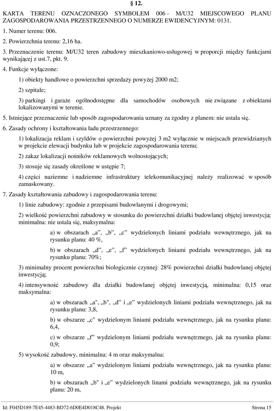 Funkcje wyłączone: 1) obiekty handlowe o powierzchni sprzedaŝy powyŝej 2000 m2; 2) szpitale; 3) parkingi i garaŝe ogólnodostępne dla samochodów osobowych nie związane z obiektami lokalizowanymi w